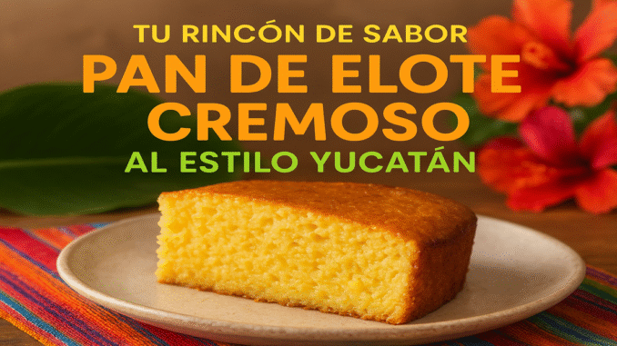 Pan de elote cremoso al estilo Yucatán, postre tradicional mexicano con maíz tierno, suave y dulce, ideal para recetas auténticas yucateca